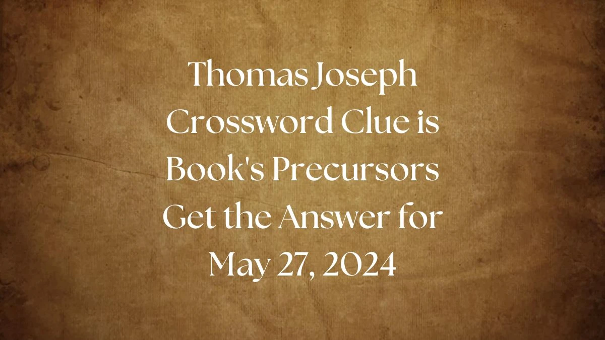 Thomas Joseph Crossword Clue is Book's Precursors Get the Answer for May 27, 2024
