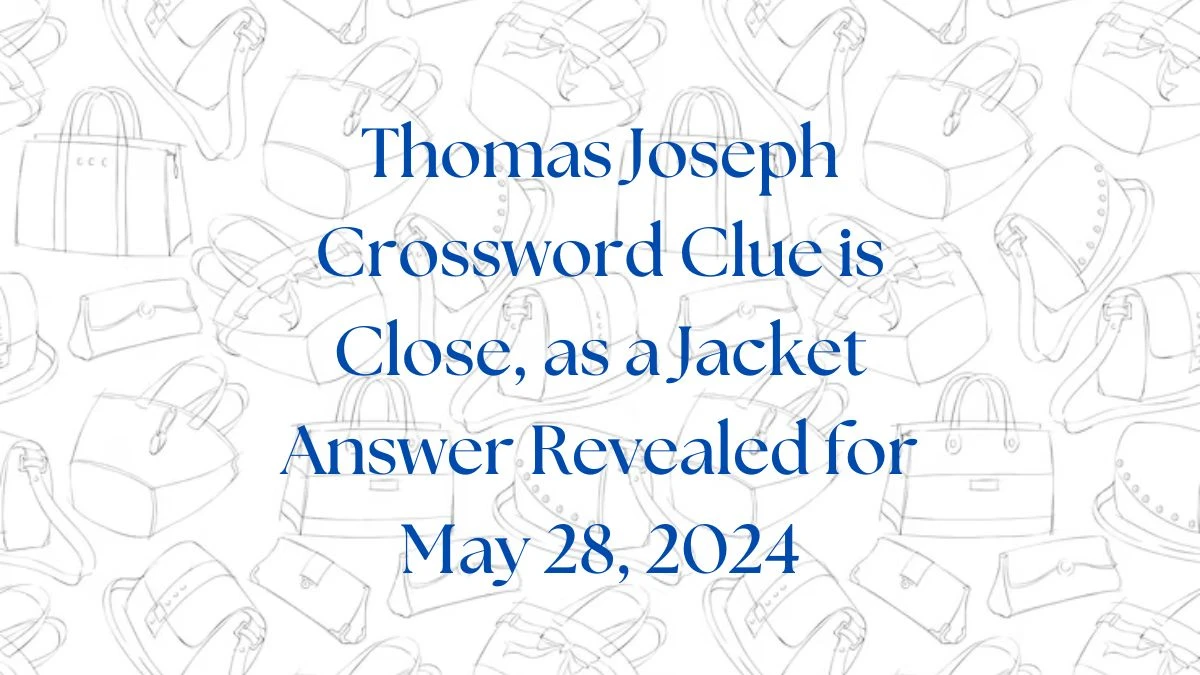 Thomas Joseph Crossword Clue is Close, as a Jacket Answer Revealed for May 28, 2024