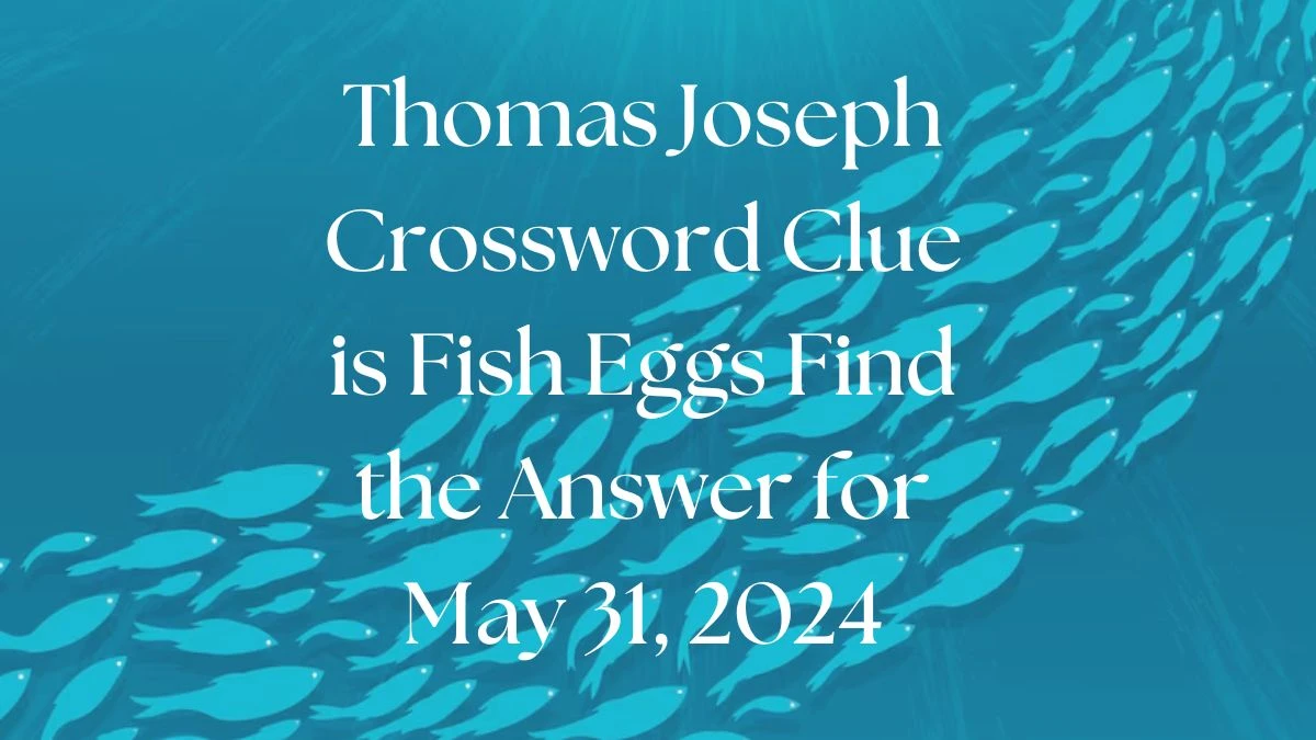 Thomas Joseph Crossword Clue is Fish Eggs Find the Answer for May 31, 2024