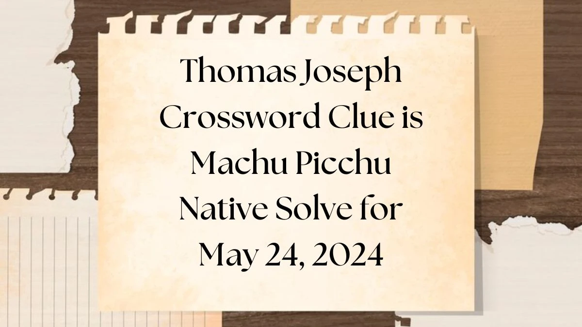 Thomas Joseph Crossword Clue is Machu Picchu Native Solve for May 24, 2024