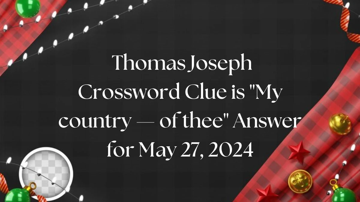 Thomas Joseph Crossword Clue is My country — of thee Answer for May 27, 2024