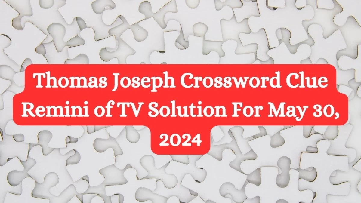 Thomas Joseph Crossword Clue Remini of TV Solution For May 30, 2024