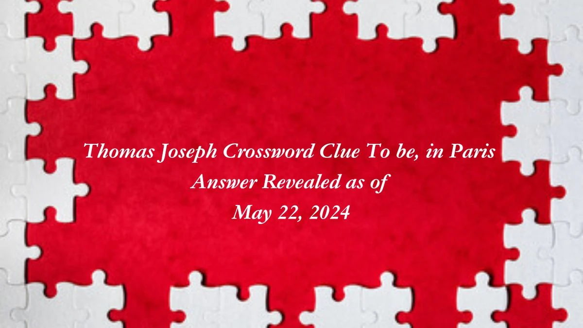 Thomas Joseph Crossword Clue To be, in Paris Answer Revealed as of May 22, 2024