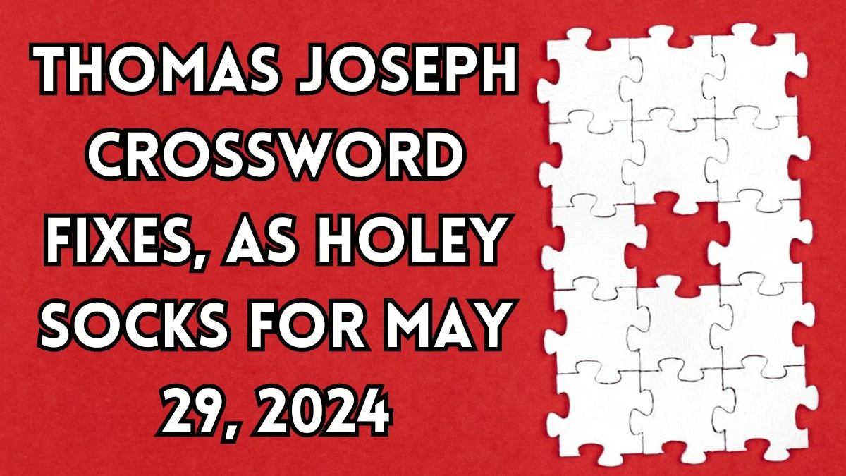 Thomas Joseph Crossword Fixes, as holey socks Answers and Explanations May 29, 2024