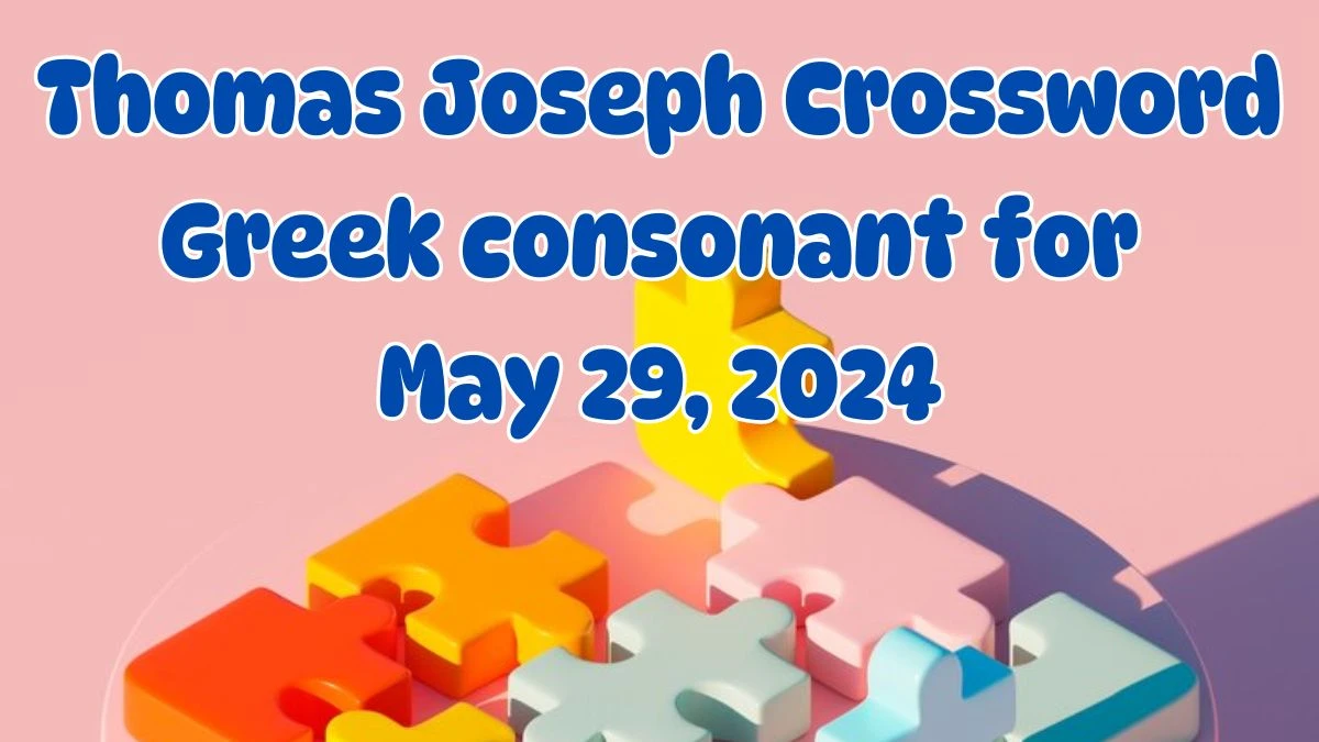 Thomas Joseph Crossword Greek consonant Clues and Answers Solved May 29, 2024