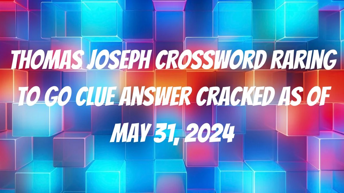 Thomas Joseph Crossword Raring to go Clue Answer Cracked as of May 31, 2024