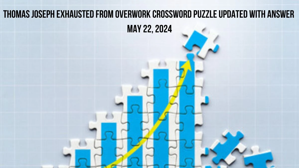 Thomas Joseph Exhausted from overwork Crossword Puzzle Updated with Answer May 22, 2024