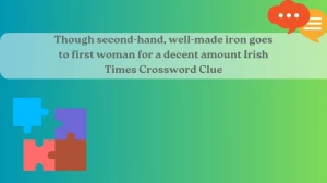 Though second-hand, well-made iron goes to first woman for a decent amount Irish Times Crossword Clue Answer for May 24, 2024