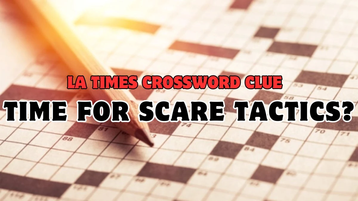 Time for scare tactics? LA Times Crossword Clue Answer Updated For May 04, 2024