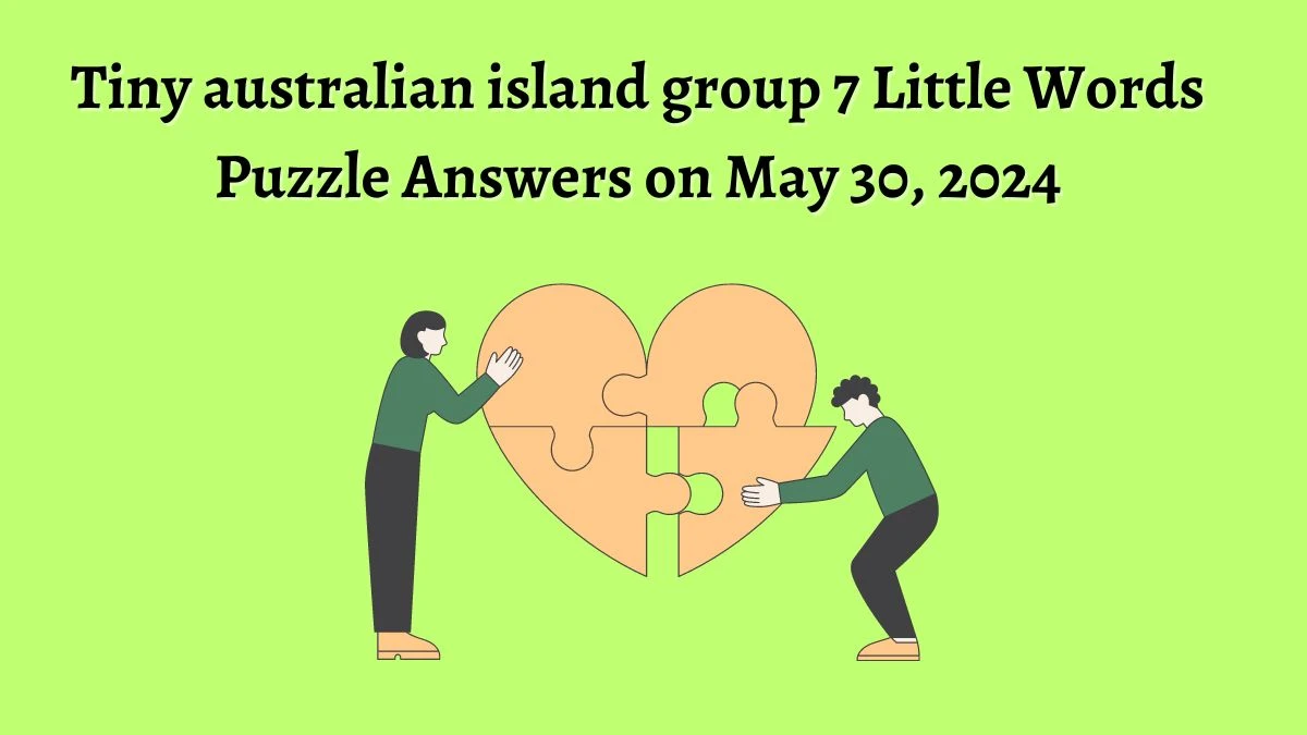 Tiny australian island group 7 Little Words Puzzle Answers on May 30, 2024