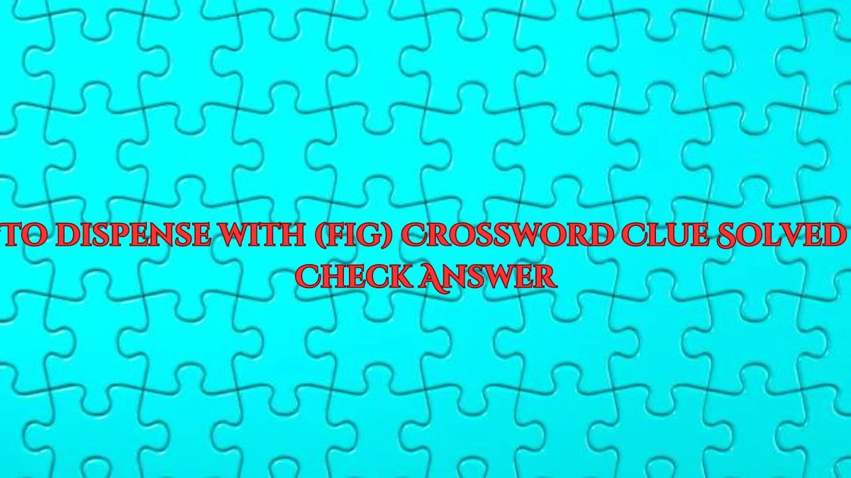 To dispense with (fig) Crossword Clue Solved Check Answer