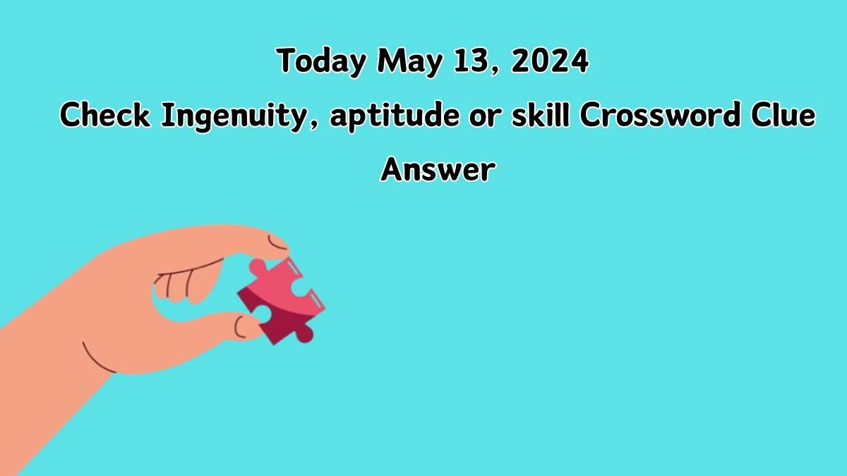 Today May 13, 2024 Check Ingenuity, aptitude or skill Crossword Clue Answer