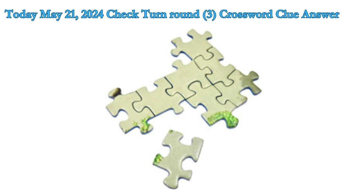 Today May 21, 2024 Check Turn round (3) Crossword Clue Answer