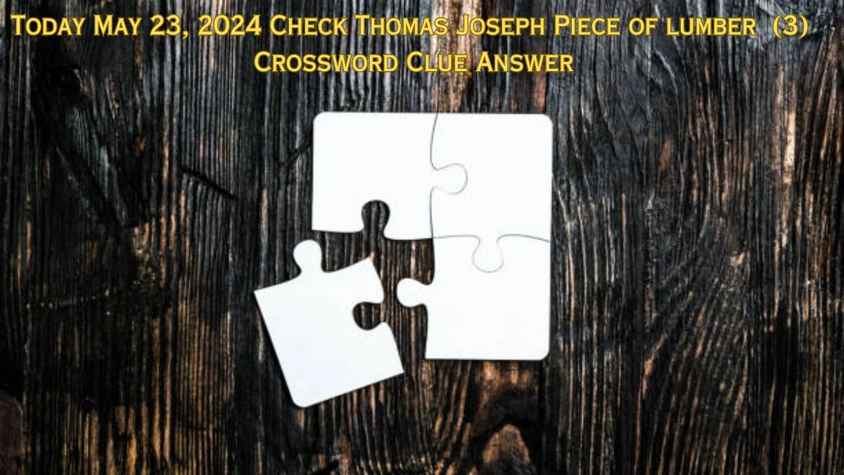 Today May 23, 2024 Check Thomas Joseph Piece of lumber  (3) Crossword Clue Answer