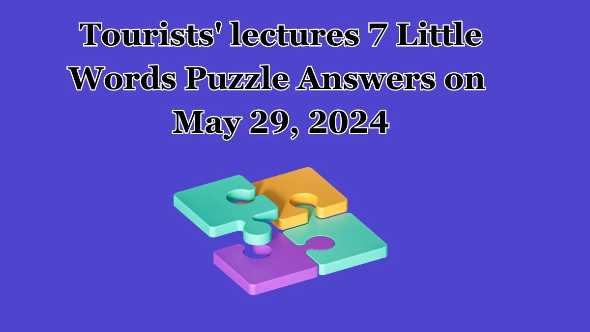 Tourists' lectures 7 Little Words Puzzle Answers on May 29, 2024