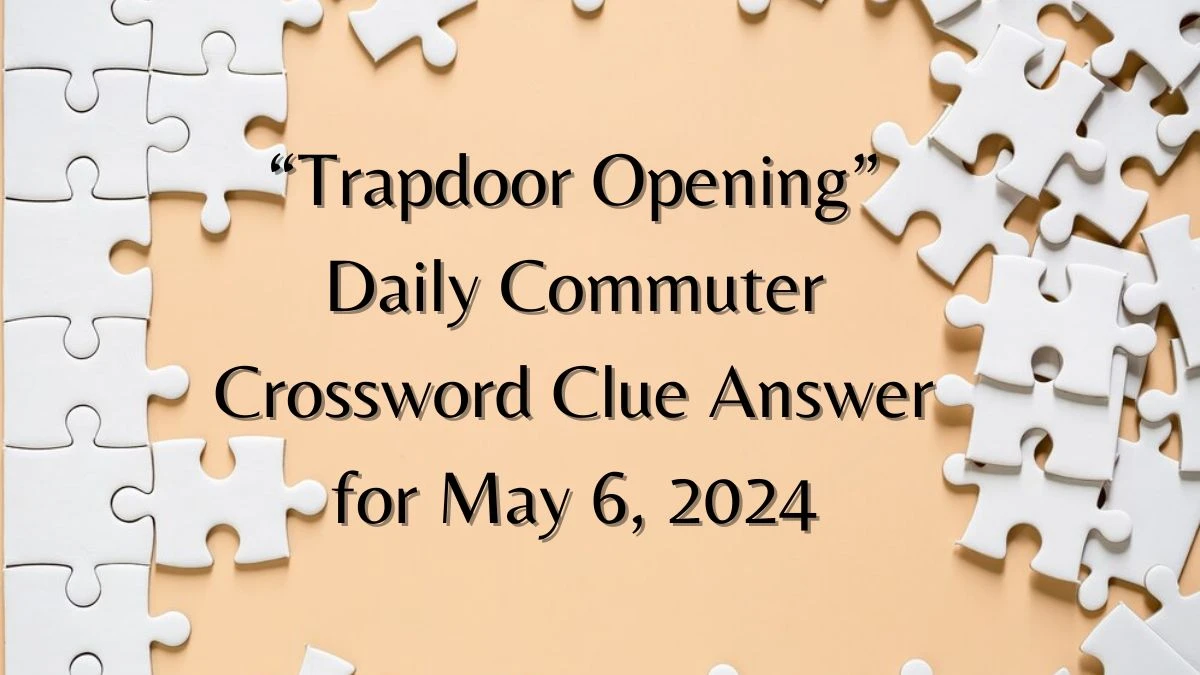 “Trapdoor Opening” Daily Commuter Crossword Clue Answer for May 6, 2024