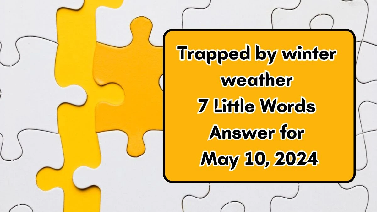 Trapped by winter weather 7 Little Words Answer for May 10, 2024