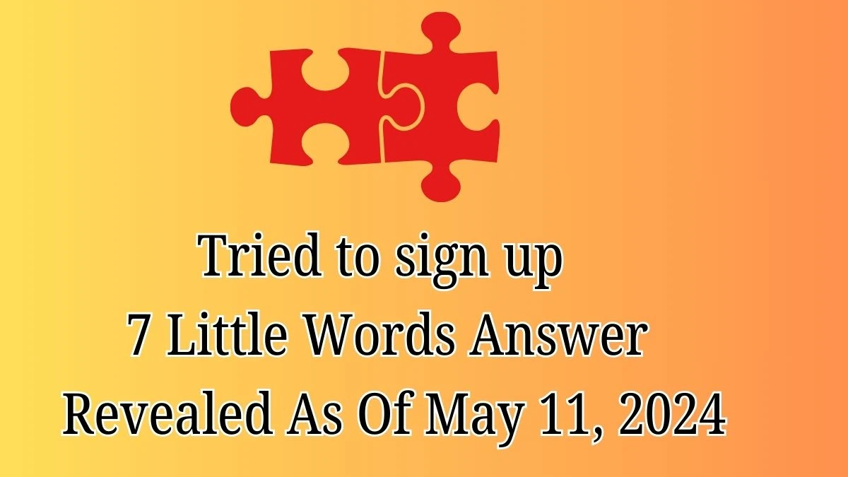 Tried to sign up 7 Little Words Answer Revealed As Of May 11, 2024