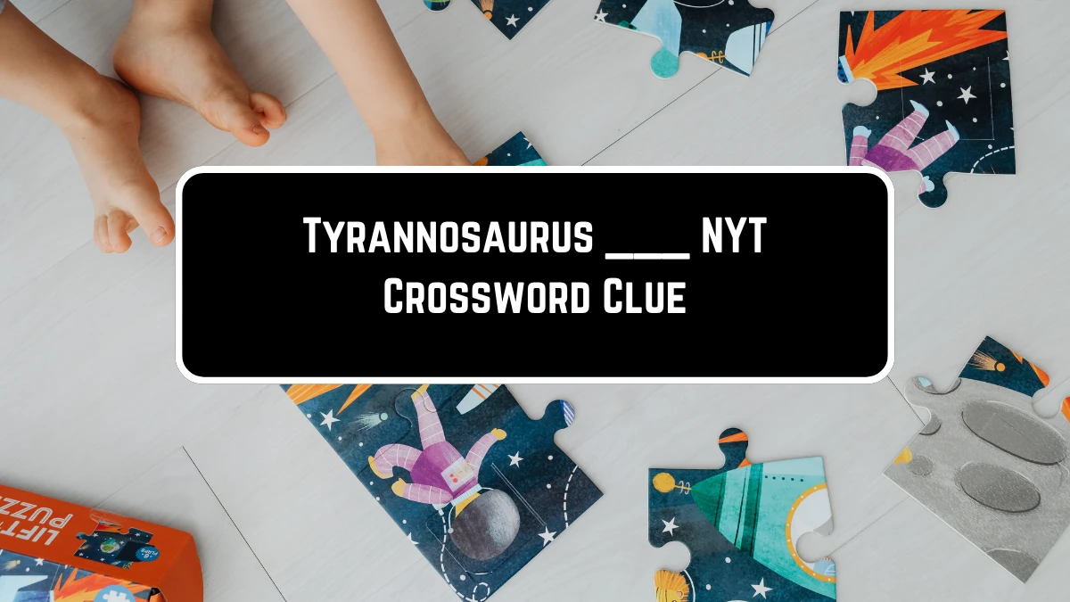 Tyrannosaurus ___ NYT Crossword Clue Puzzle Answer on May 25, 2024