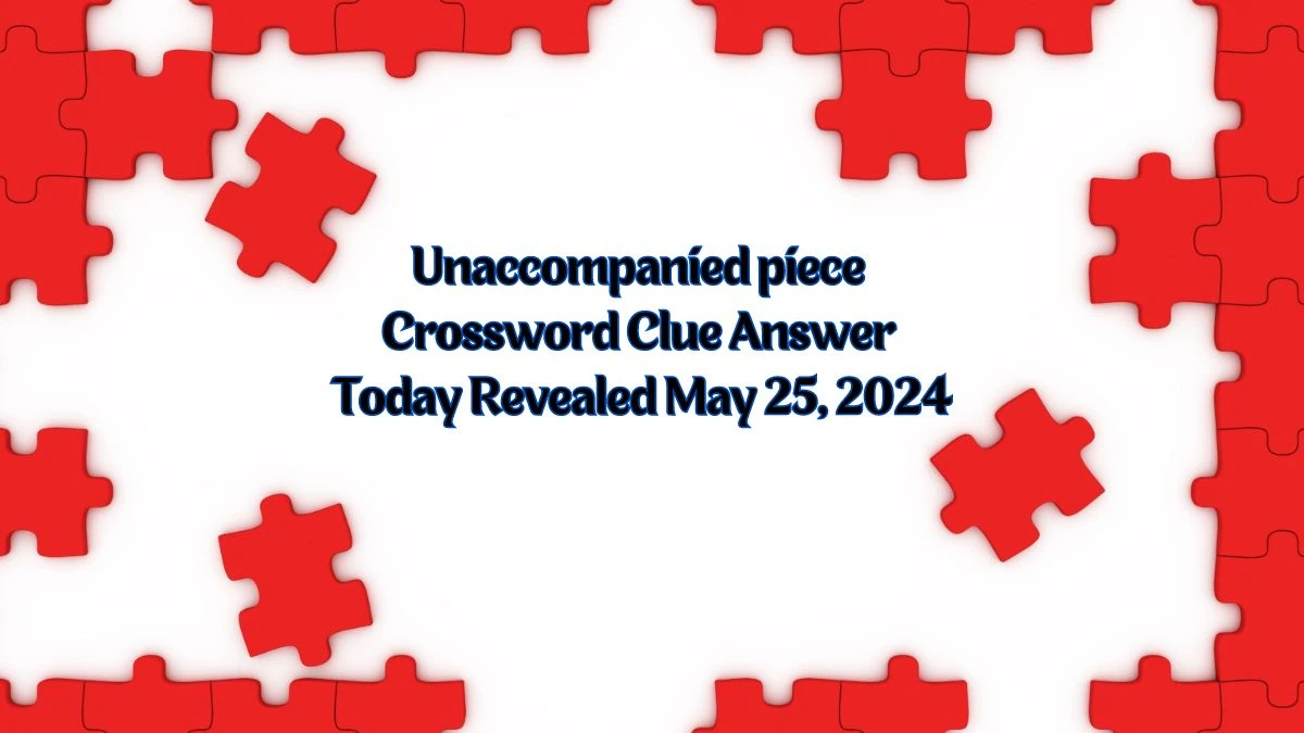 Unaccompanied piece Crossword Clue Answer Today Revealed May 25 2024