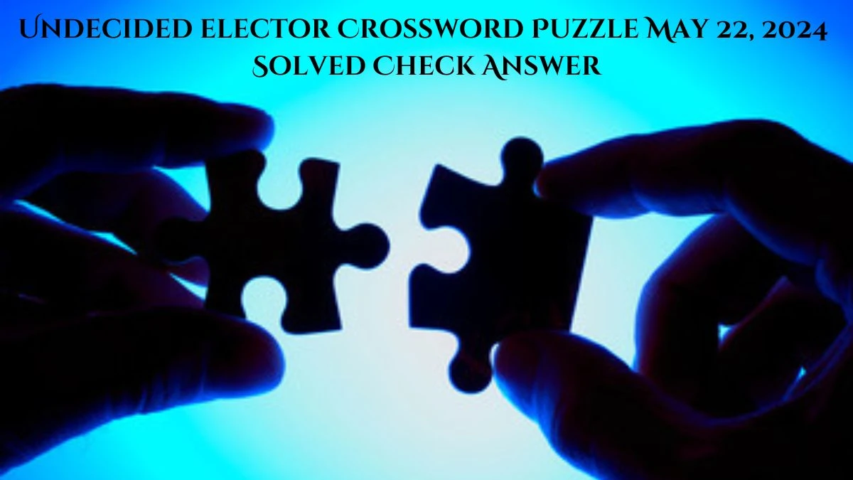 Undecided elector Crossword Puzzle May 22, 2024 Solved Check Answer