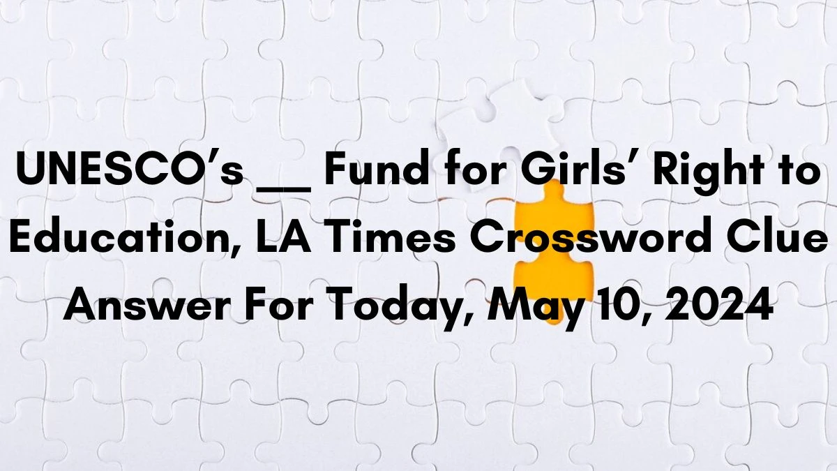 UNESCO’s __ Fund for Girls’ Right to Education, LA Times Crossword Clue Answer For Today, May 10, 2024.