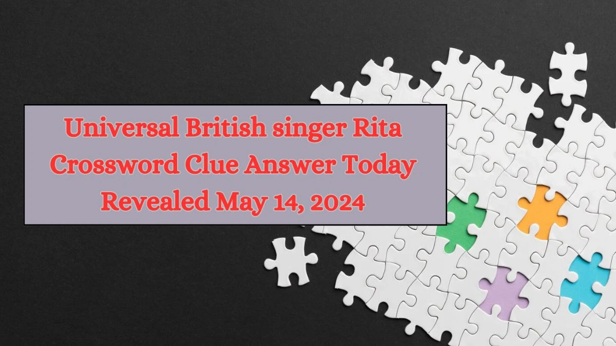 Universal British singer Rita Crossword Clue Answer Today Revealed May 14, 2024