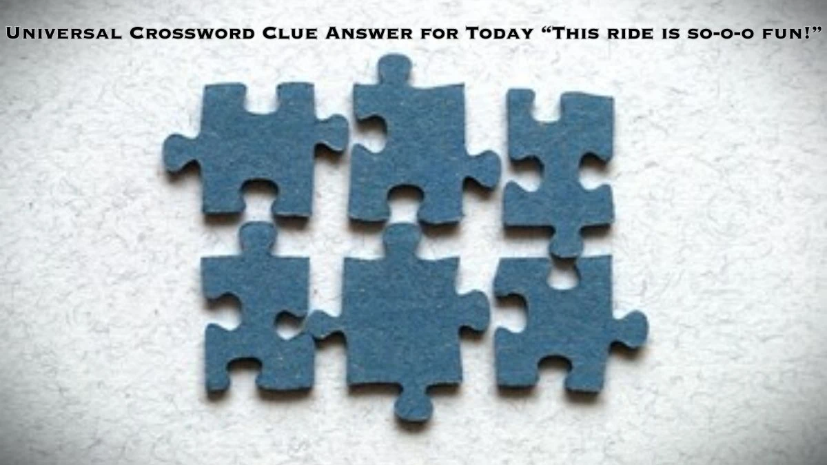 Universal Crossword Clue Answer for Today “This ride is so-o-o fun!”