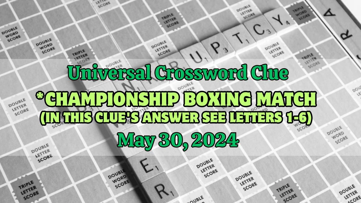 Universal Crossword Clue *Championship boxing match (In this clue's answer see letters 1-6) Answer Updated - May 30, 2024