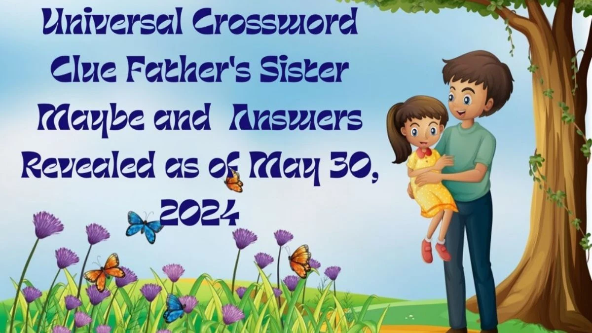 Universal Crossword Clue Father's Sister Maybe and  Answers Revealed as of May 30, 2024