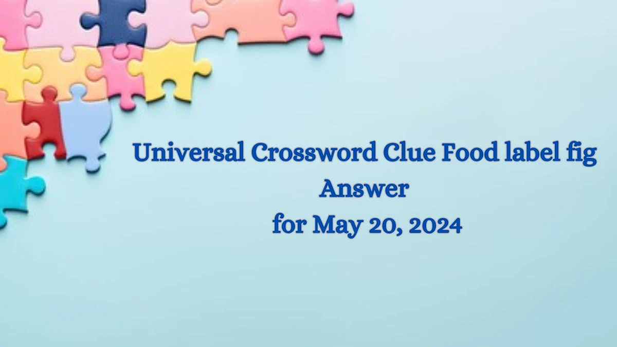 Universal Crossword Clue Food label fig Answer for May 20, 2024