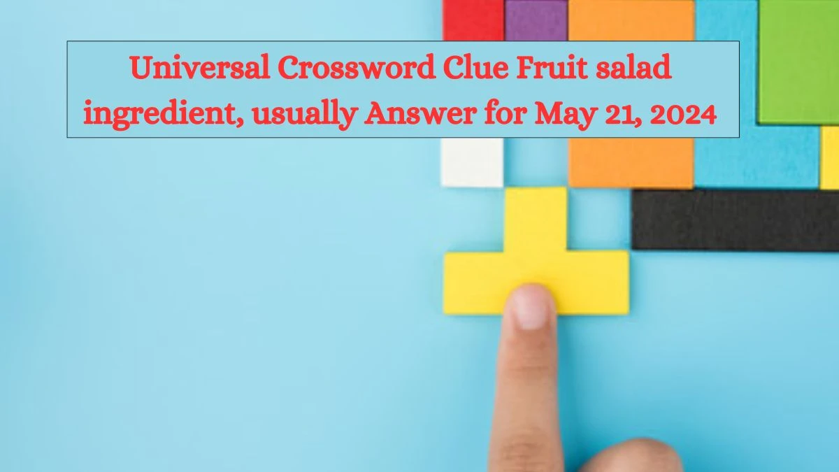 Universal Crossword Clue Fruit salad ingredient, usually Answer for May 21, 2024