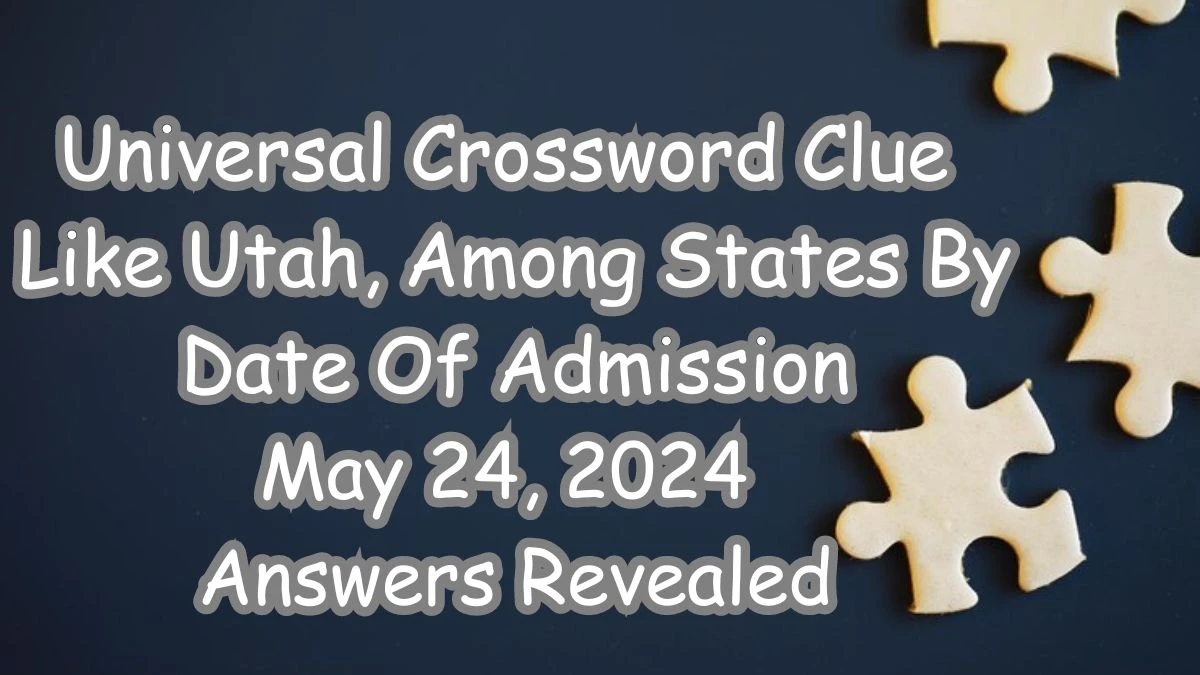 Universal Crossword Clue Like Utah, Among States By Date Of Admission May 24, 2024 Answers Revealed