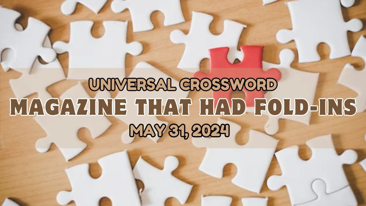 Universal Crossword Clue Magazine that had fold-ins Answer For May 31, 2024 Given Here