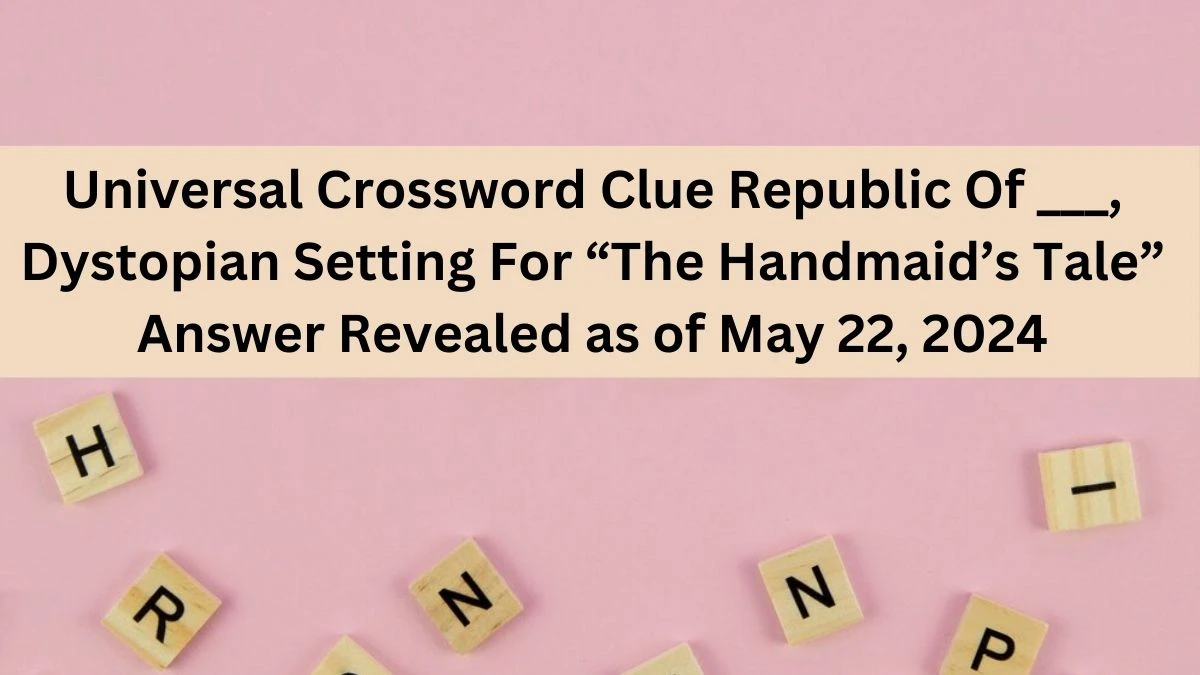Universal Crossword Clue Republic Of ___, Dystopian Setting For “The Handmaid’s Tale” Answer Revealed as of May 22, 2024