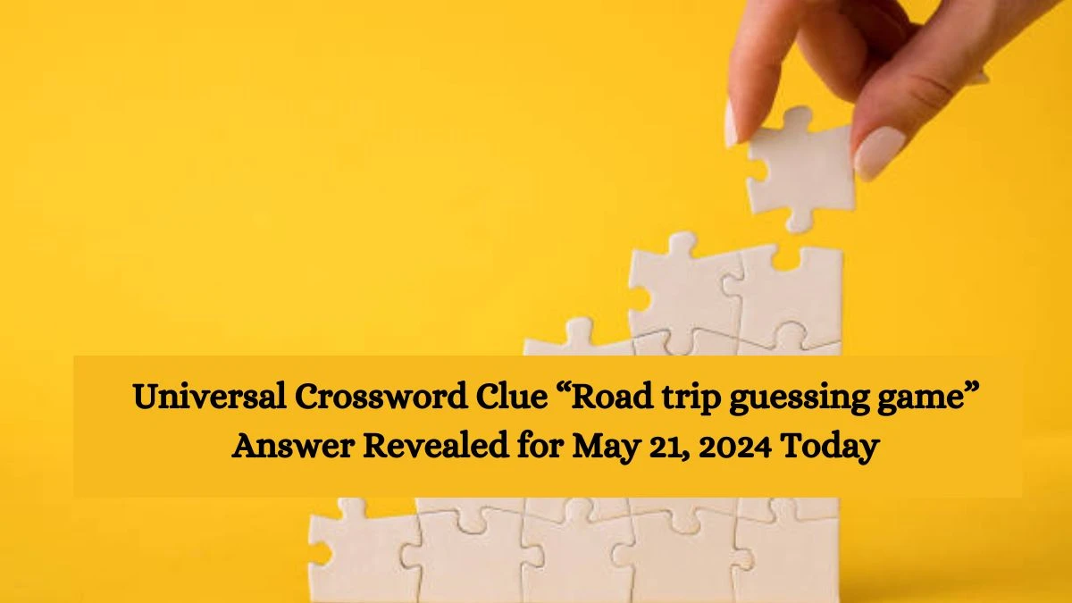 Universal Crossword Clue “Road trip guessing game” Answer Revealed for May 21, 2024 Today