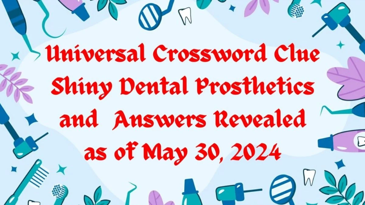 Universal Crossword Clue Shiny Dental Prosthetics and  Answers Revealed as of May 30, 2024