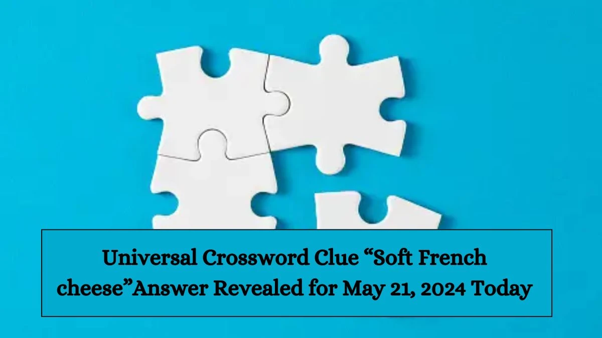 Universal Crossword Clue “Soft French cheese” Answer Revealed for May 21, 2024 Today