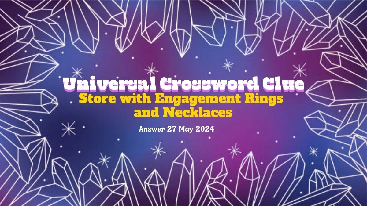 Universal Crossword Clue Store with Engagement Rings and Necklaces on 27 May 2024 Answer Uncovered Here