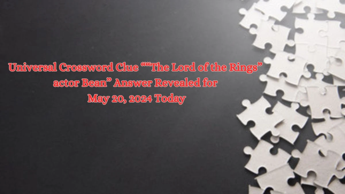 Universal Crossword Clue ““The Lord of the Rings” actor Bean” Answer Revealed for May 20, 2024 Today