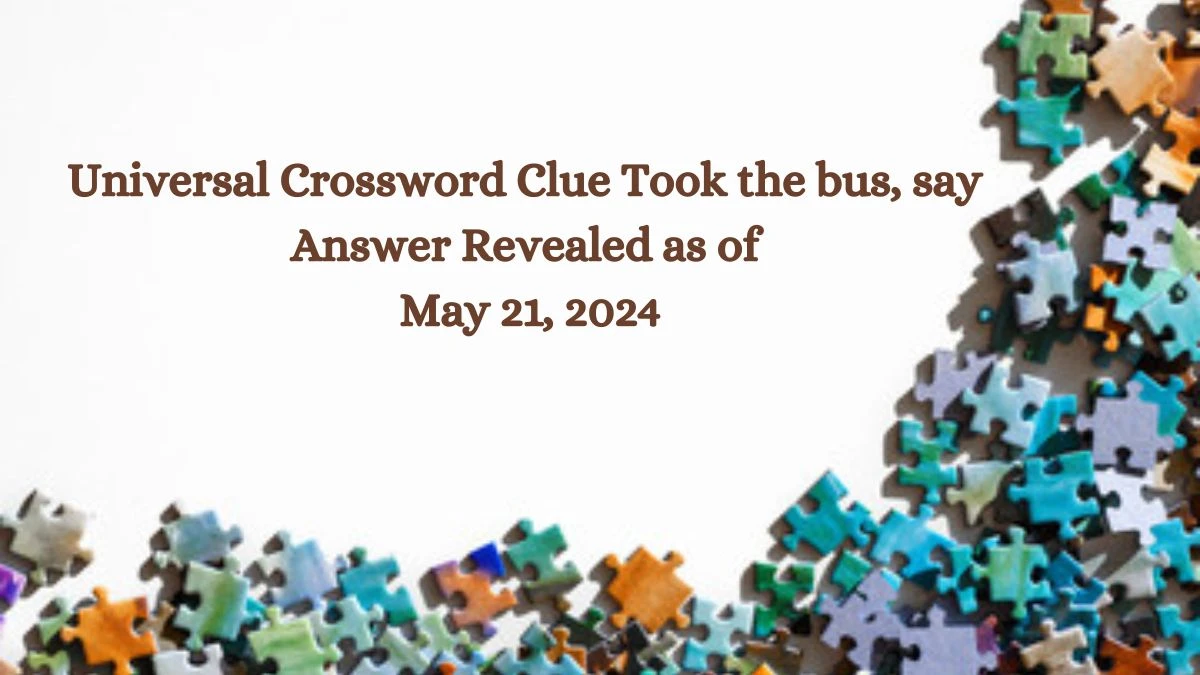 Universal Crossword Clue Took the bus, say Answer Revealed as of May 21, 2024
