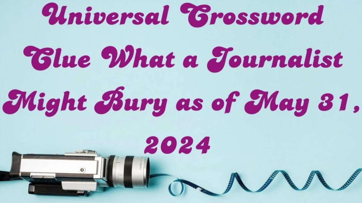 Universal Crossword Clue What a Journalist Might Bury as of May 31, 2024