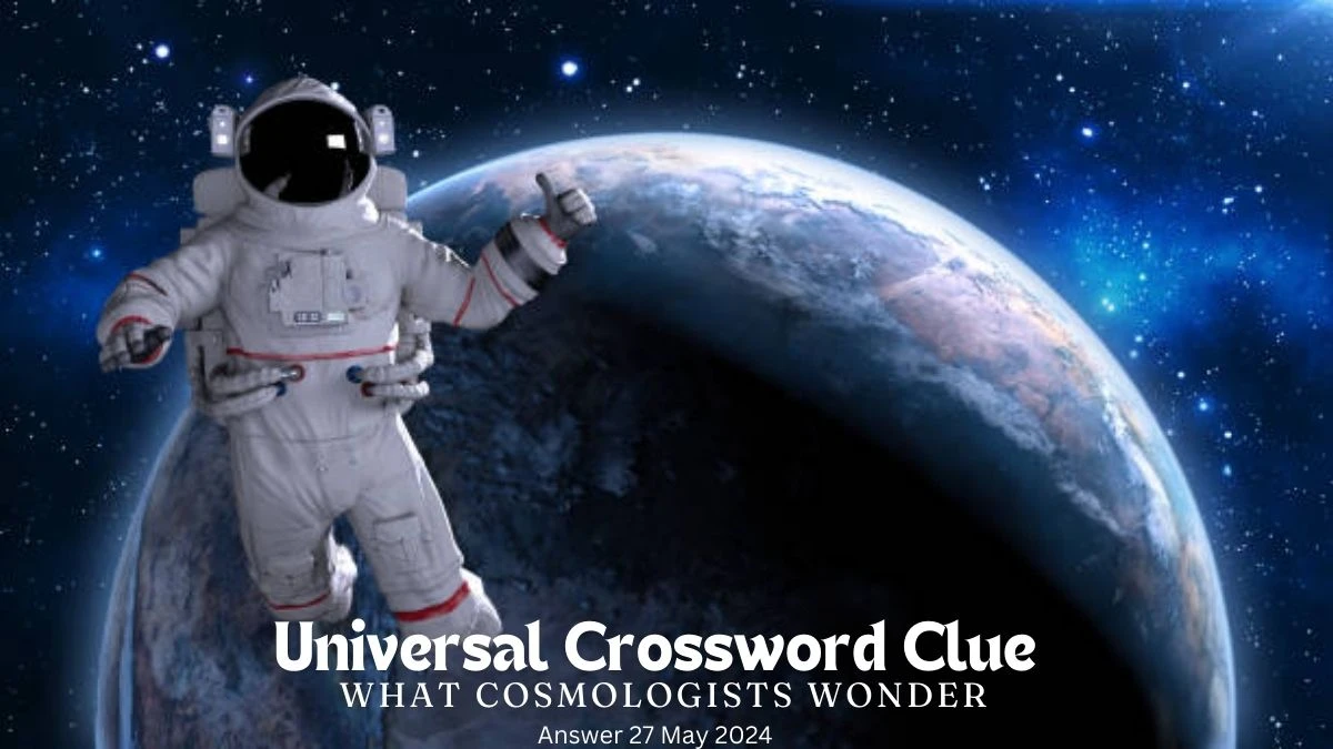Universal Crossword Clue What Cosmologists Wonder on 27 May 2024 Answer Cracked