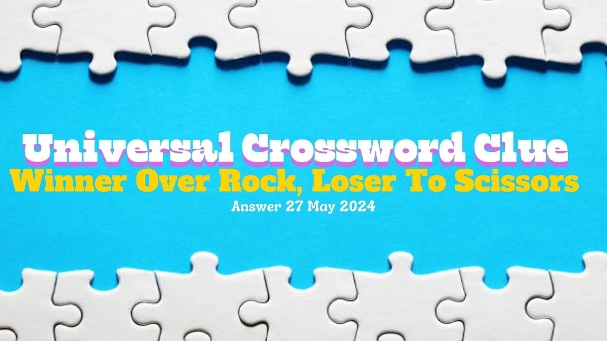 Universal Crossword Clue Winner Over Rock, Loser To Scissors on 27 May 2024 Answer Unmasked Here