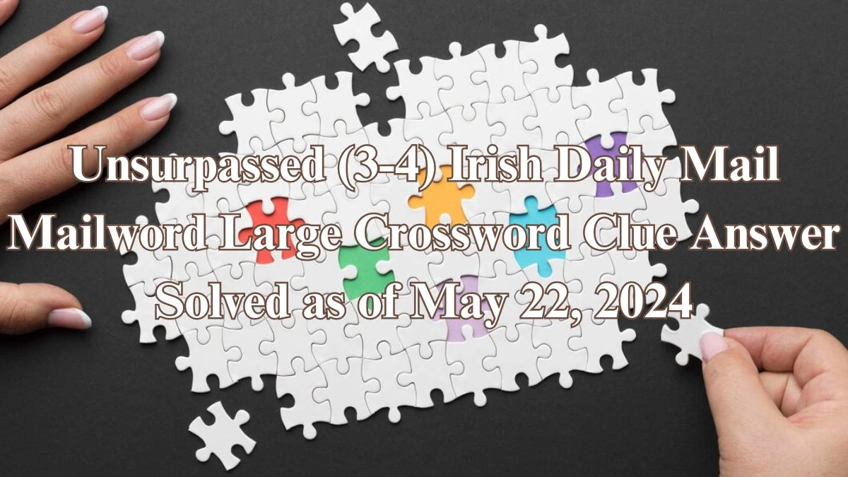 Unsurpassed (3-4) Irish Daily Mail Mailword Large Crossword Clue Answer Solved as of May 22, 2024