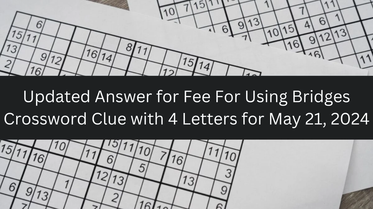 Updated Answer for Fee For Using Bridges Crossword Clue with 4 Letters for May 21, 2024