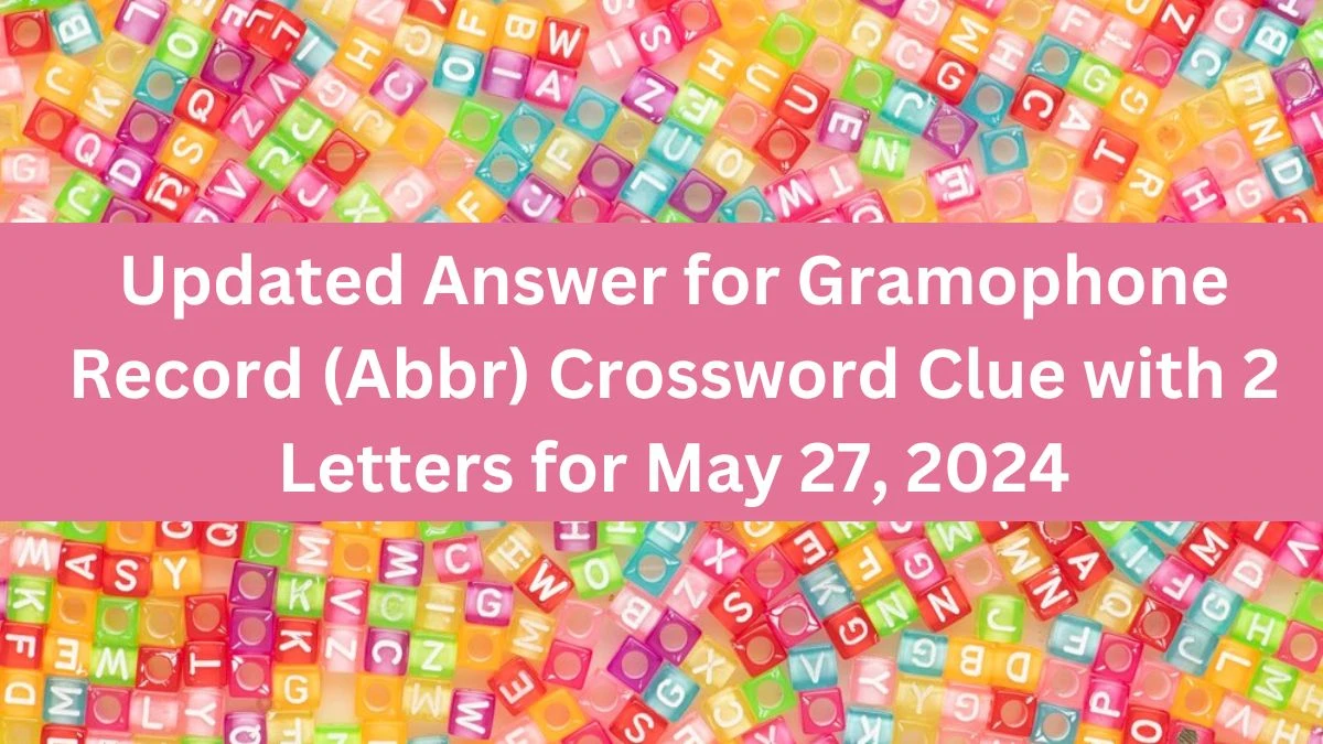 Updated Answer for Gramophone Record (Abbr) Crossword Clue with 2 Letters for May 27, 2024