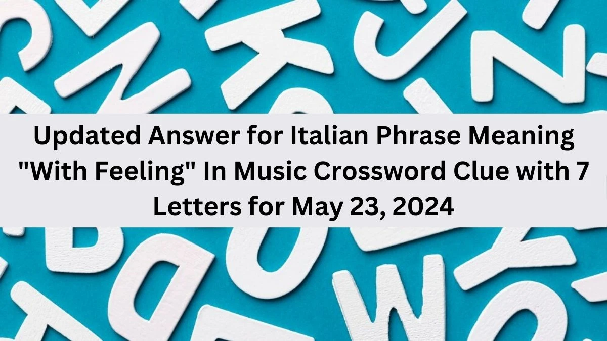 Updated Answer for Italian Phrase Meaning With Feeling In Music Crossword Clue with 7 Letters for May 23, 2024