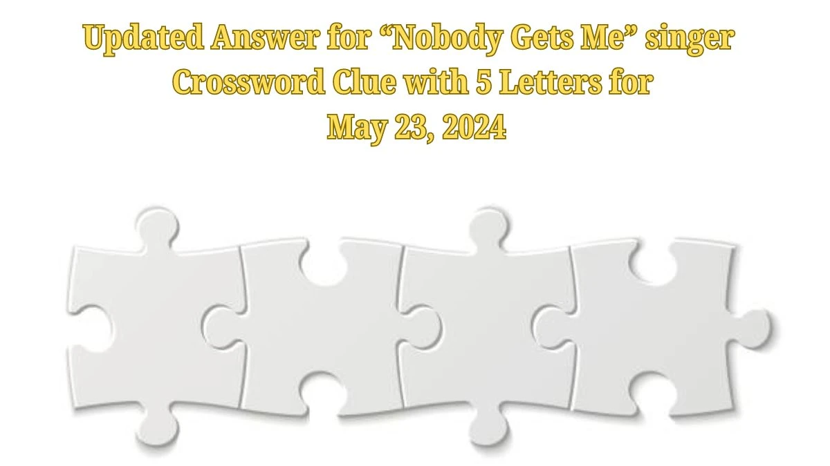 Updated Answer for “Nobody Gets Me” singer  Crossword Clue with 5 Letters for May 23, 2024
