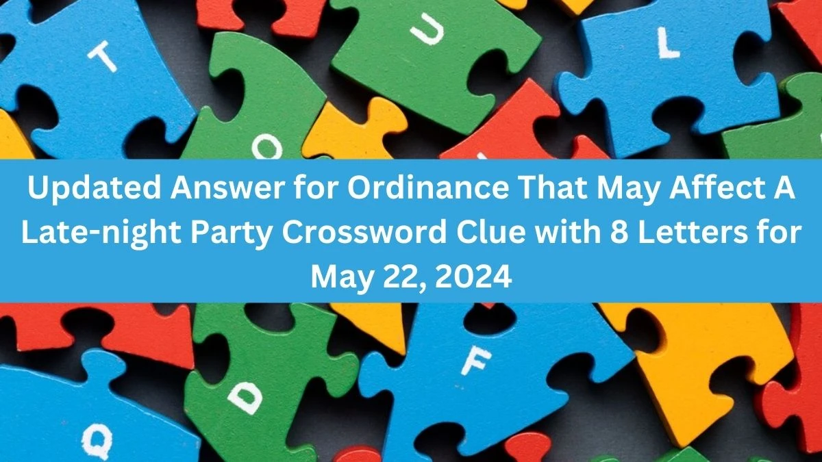 Updated Answer for Ordinance That May Affect A Late-night Party Crossword Clue with 8 Letters for May 22, 2024